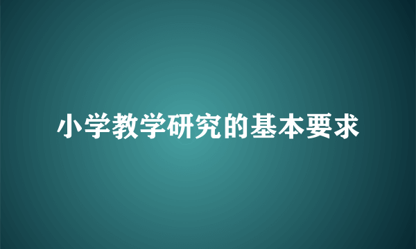 小学教学研究的基本要求