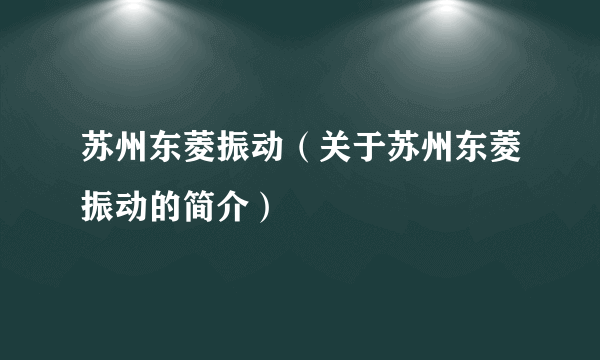 苏州东菱振动（关于苏州东菱振动的简介）