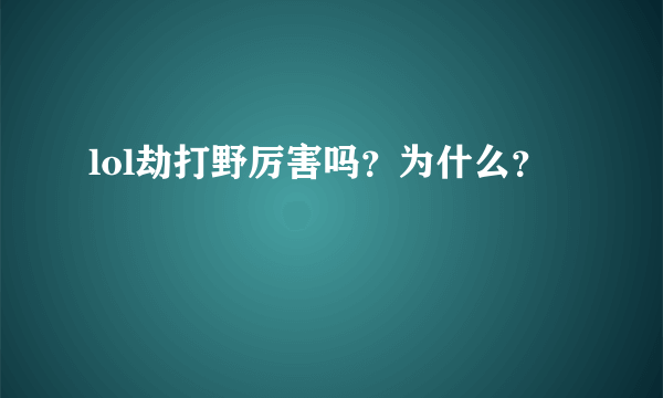 lol劫打野厉害吗？为什么？