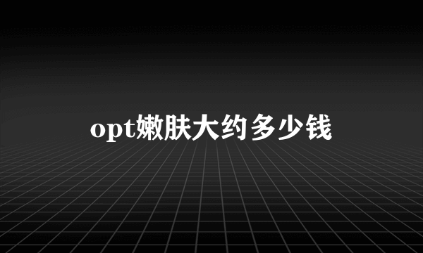 opt嫩肤大约多少钱