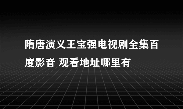 隋唐演义王宝强电视剧全集百度影音 观看地址哪里有