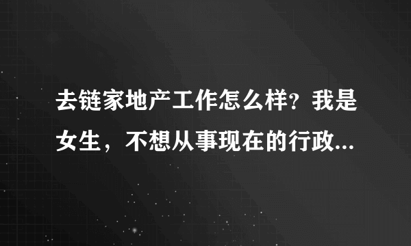 去链家地产工作怎么样？我是女生，不想从事现在的行政人事了，希望大家给点意见，谢谢了～