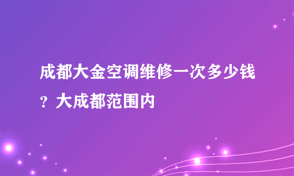 成都大金空调维修一次多少钱？大成都范围内