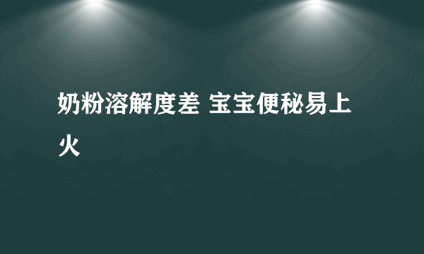 奶粉溶解度差 宝宝便秘易上火