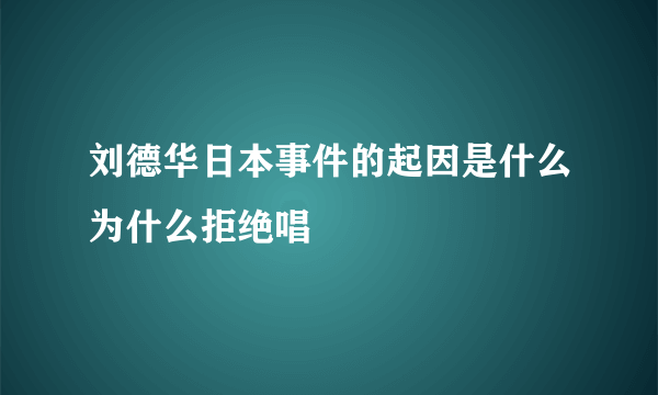 刘德华日本事件的起因是什么为什么拒绝唱