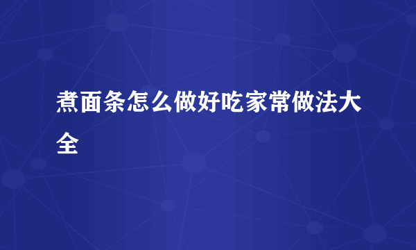 煮面条怎么做好吃家常做法大全