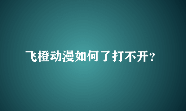 飞橙动漫如何了打不开？