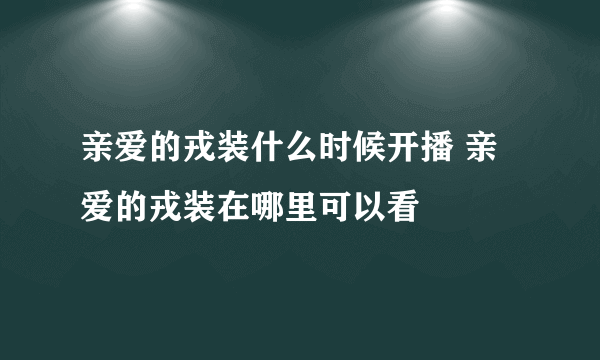 亲爱的戎装什么时候开播 亲爱的戎装在哪里可以看