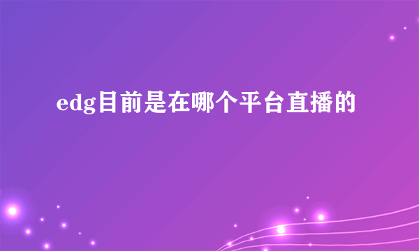 edg目前是在哪个平台直播的