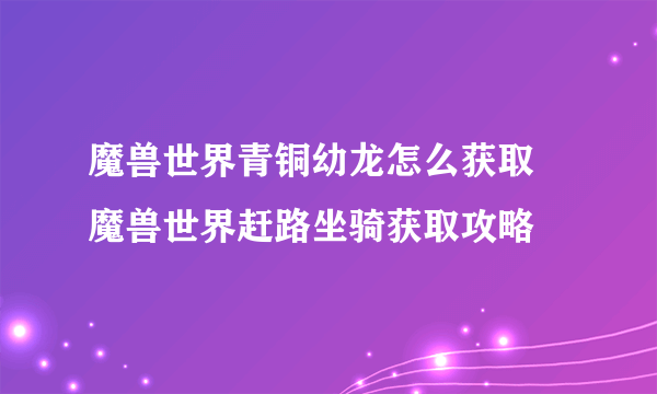 魔兽世界青铜幼龙怎么获取 魔兽世界赶路坐骑获取攻略