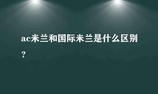 ac米兰和国际米兰是什么区别？