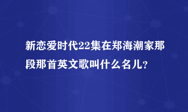 新恋爱时代22集在郑海潮家那段那首英文歌叫什么名儿？