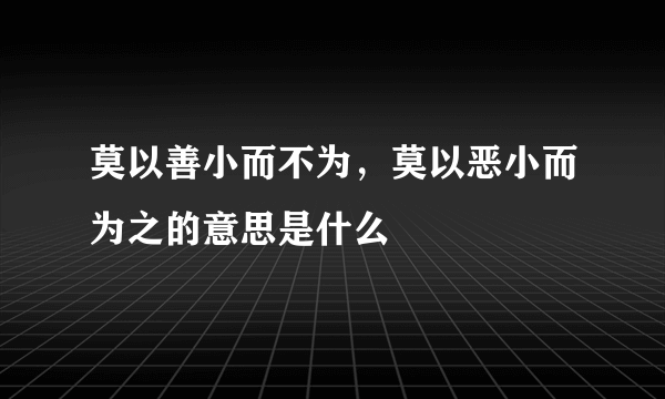 莫以善小而不为，莫以恶小而为之的意思是什么