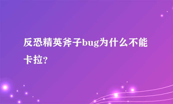 反恐精英斧子bug为什么不能卡拉？