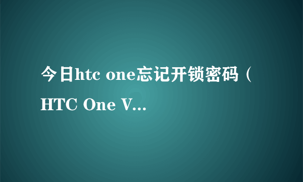 今日htc one忘记开锁密码（HTC One V官方解锁教程HTC One官方解锁图文教程）