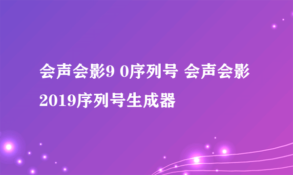 会声会影9 0序列号 会声会影2019序列号生成器