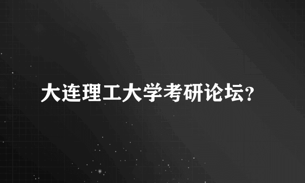 大连理工大学考研论坛？