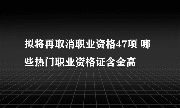 拟将再取消职业资格47项 哪些热门职业资格证含金高