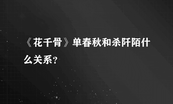 《花千骨》单春秋和杀阡陌什么关系？