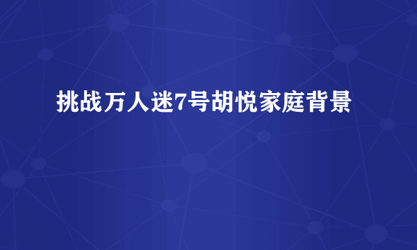 挑战万人迷7号胡悦家庭背景