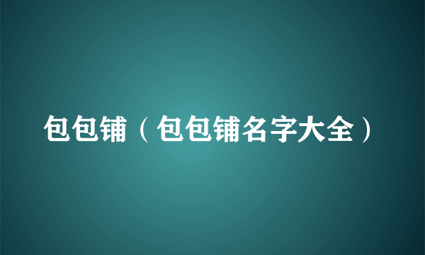 包包铺（包包铺名字大全）