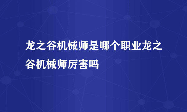 龙之谷机械师是哪个职业龙之谷机械师厉害吗