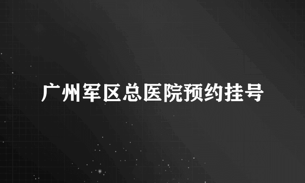 广州军区总医院预约挂号