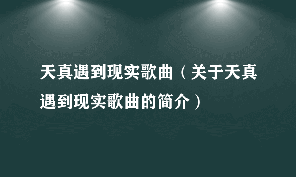 天真遇到现实歌曲（关于天真遇到现实歌曲的简介）