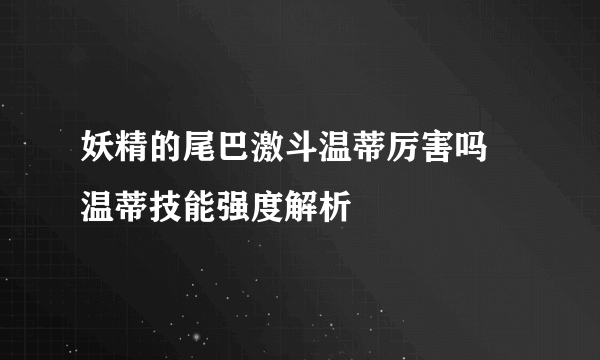 妖精的尾巴激斗温蒂厉害吗 温蒂技能强度解析