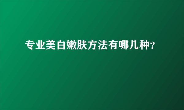 专业美白嫩肤方法有哪几种？