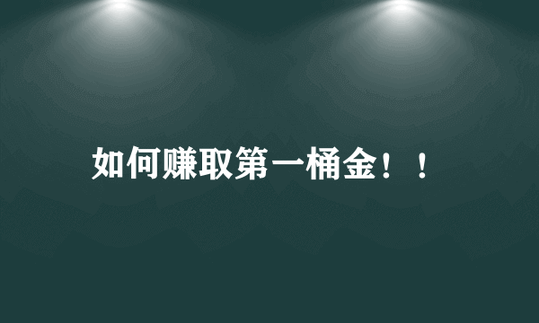 如何赚取第一桶金！！