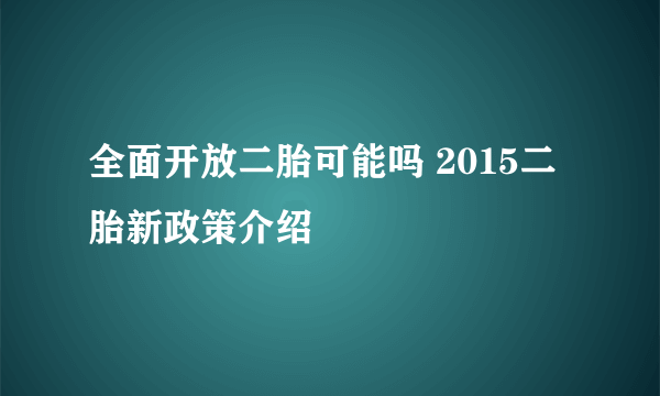 全面开放二胎可能吗 2015二胎新政策介绍