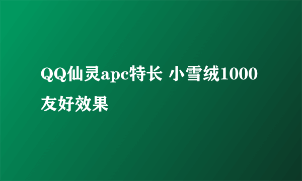 QQ仙灵apc特长 小雪绒1000友好效果