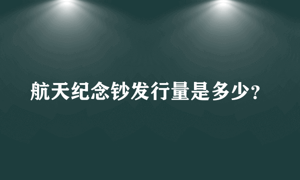 航天纪念钞发行量是多少？