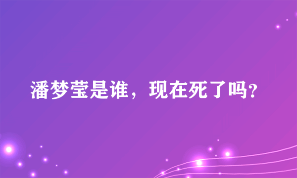 潘梦莹是谁，现在死了吗？