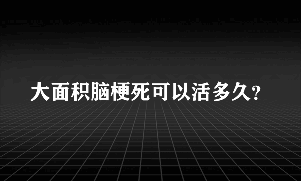 大面积脑梗死可以活多久？