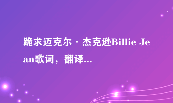 跪求迈克尔·杰克逊Billie Jean歌词，翻译成中文的！