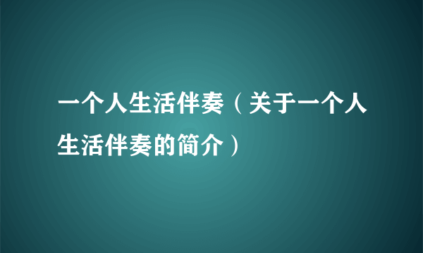 一个人生活伴奏（关于一个人生活伴奏的简介）