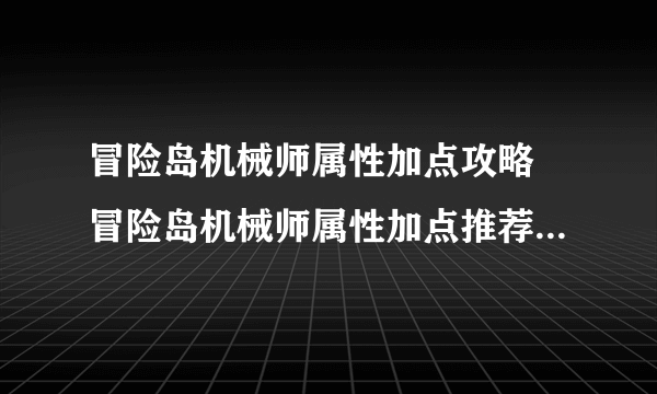 冒险岛机械师属性加点攻略 冒险岛机械师属性加点推荐  知识库