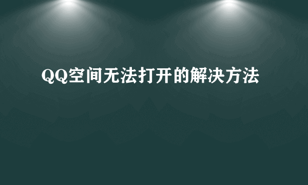 QQ空间无法打开的解决方法