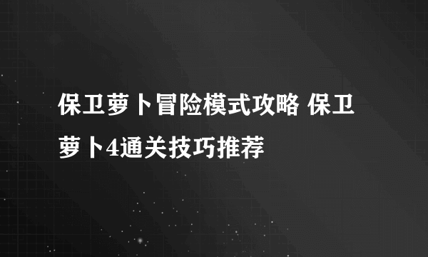 保卫萝卜冒险模式攻略 保卫萝卜4通关技巧推荐