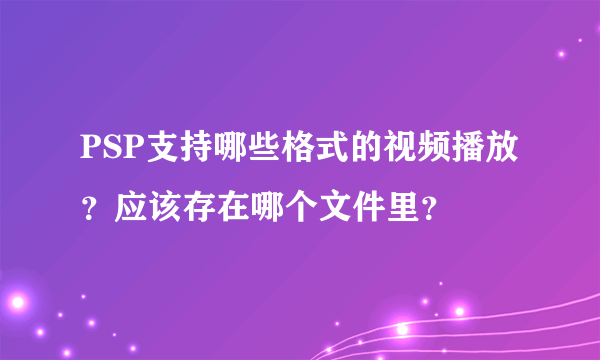 PSP支持哪些格式的视频播放？应该存在哪个文件里？