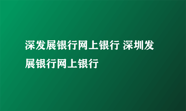 深发展银行网上银行 深圳发展银行网上银行