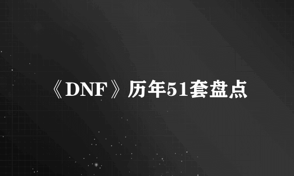 《DNF》历年51套盘点