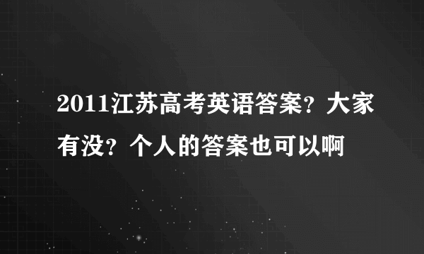 2011江苏高考英语答案？大家有没？个人的答案也可以啊