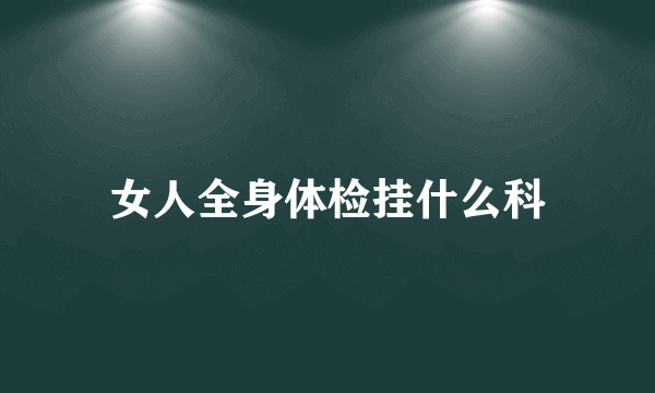 女人全身体检挂什么科