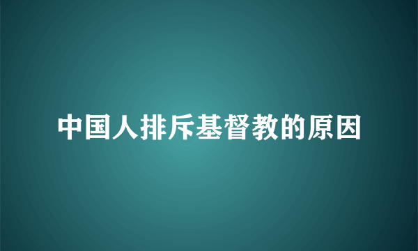 中国人排斥基督教的原因