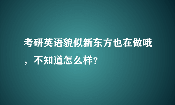 考研英语貌似新东方也在做哦，不知道怎么样？