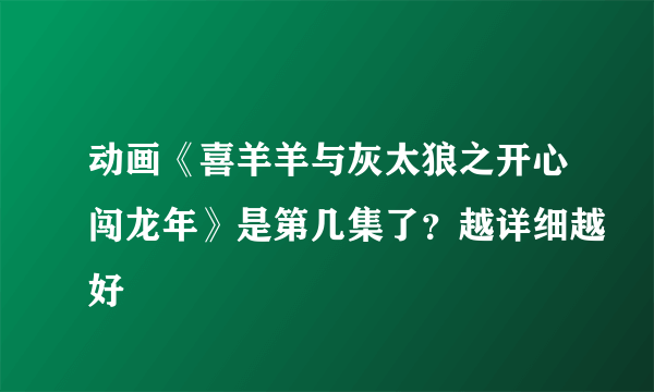 动画《喜羊羊与灰太狼之开心闯龙年》是第几集了？越详细越好