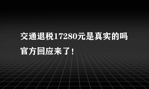 交通退税17280元是真实的吗 官方回应来了！